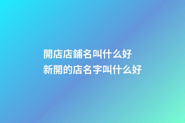 開店店鋪名叫什么好 新開的店名字叫什么好